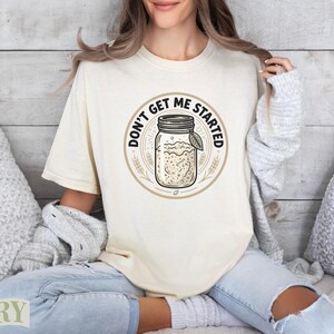 Cream t-shirt with "Don't Get Me Started" sourdough jar graphic.