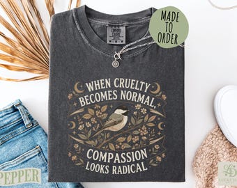 Radical Compassion Comfort Colors®, When Cruelty Becomes Normal Social Justice Apparel, Political Activist Human Rights Top, Vintage Bird