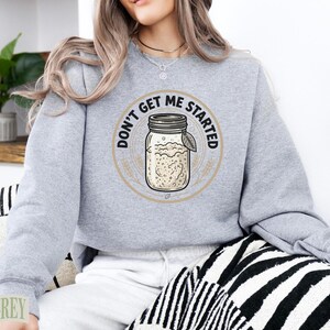 Grey sweatshirt with "Don't Get Me Started Sourdough" graphic featuring a jar.