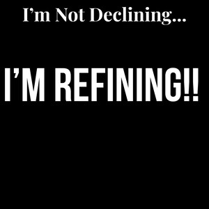May include: Black background with white text that reads "I'm Not Declining... I'M REFINING!!" The text is in a bold, sans-serif font. The image is a simple, text-based design.