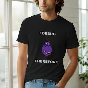 I Debug Therefore I Am / Programmer T-Shirt / Developer Humor Tee