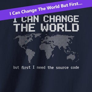 I Can Change The World But First I Need The Source Code / Funny Programmer Shirt / Coding Humor T-Shirt / Developer Gift / Software Engineer