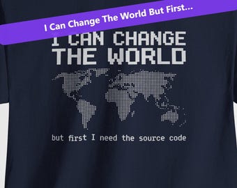 I Can Change The World But First I Need The Source Code / Funny Programmer Shirt / Coding Humor T-Shirt / Developer Gift / Software Engineer