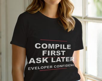 Compile First Ask Later / Programmer T-Shirt / Developer Coding Humor Tee
