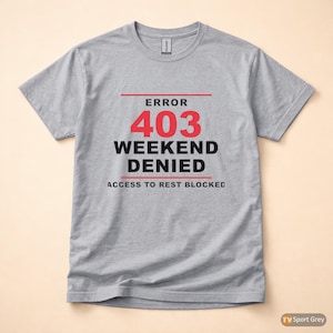 May include: A gray t-shirt with the text "ERROR 403 WEEKEND DENIED ACCESS TO REST BLOCKED" in red and black. The shirt is a short-sleeved crew neck made of a soft material.