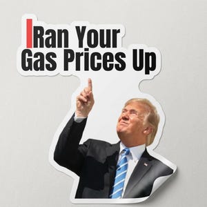 May include: A sticker featuring a photograph of a man in a suit pointing upwards. The sticker has the text "I Ran Your Gas Prices Up" in black and red letters.