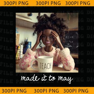 May include: A doll with dark skin and curly hair winks while holding her head. She wears a pink and white sweater and holds a white mug that says "TEACH." The words "made it to may" are written below the doll.