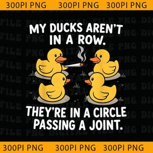 May include: A graphic design featuring four yellow rubber ducks arranged in a circle on a black background. The text reads MY DUCKS AREN'T IN A ROW. THEY'RE IN A CIRCLE PASSING A JOINT. One duck holds a lit joint with visible smoke rising upward.