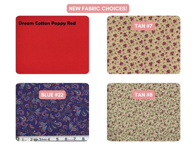 May include: Four fabric swatches labelled NEW FABRIC CHOICES! include a solid poppy red labelled Dream Cotton Poppy Red, a tan floral print labelled TAN #7, a blue paisley print labelled BLUE #22 with a 20 cm ruler, and a tan floral print labelled TAN #8.