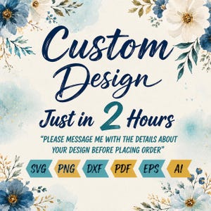 May include: A digital graphic featuring the text Custom Design Just in 2 Hours, with instructions to message for details before ordering. The image includes file formats SVG, PNG, DXF, PDF, EPS, AI, decorated with blue and white watercolor flowers.