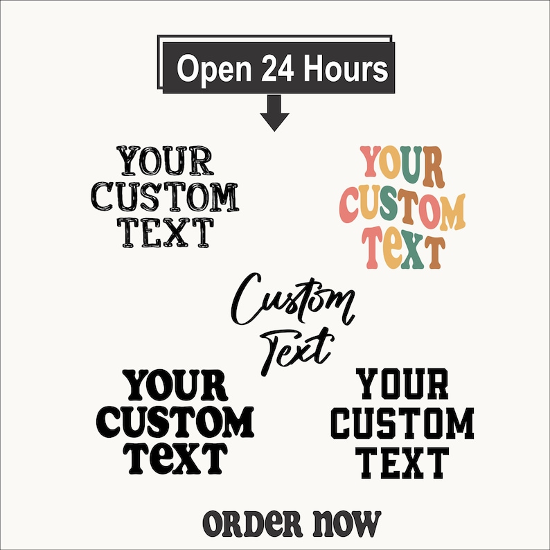 May include: A graphic display featuring the text Open 24 Hours at the top with a downward arrow. Below are five variations of the phrase YOUR CUSTOM TEXT in different fonts and colors, including a multicolored wavy style, and the text ORDER now.