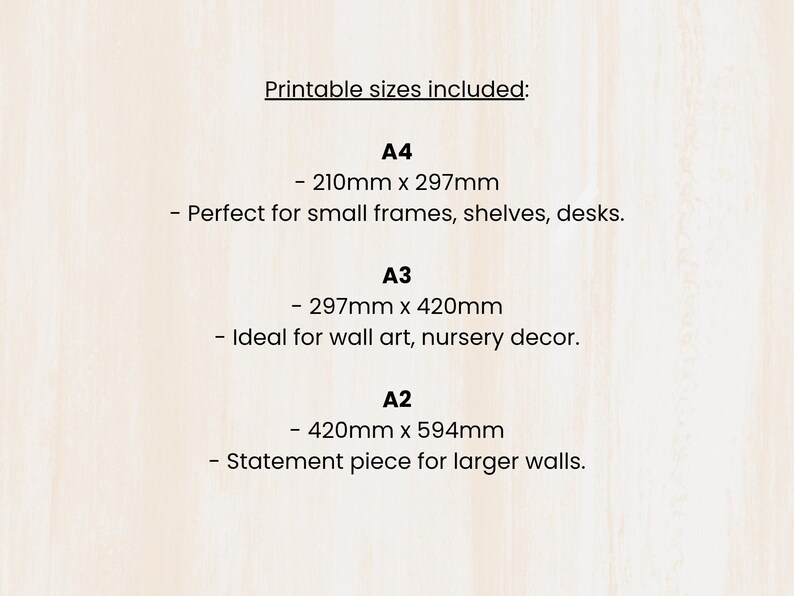 May include: Image showing printable sizes A4 (8.3 x 11.7 inches), A3 (11.7 x 16.5 inches), and A2 (16.5 x 23.4 inches). The text describes the sizes as suitable for small frames, shelves, desks, wall art, nursery decor, and larger walls.