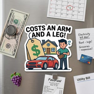May include: A refrigerator magnet with the text "COSTS AN ARM AND A LEG!" features a red car, a house, and a price tag with a dollar sign. A calendar, a five-dollar bill, and other bills are also visible.