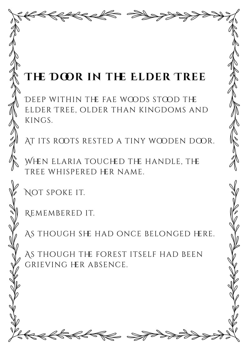 May include: A rectangular white print featuring a black botanical vine border and the text: THE DOOR IN THE ELDER TREE. DEEP WITHIN THE FAE WOODS STOOD THE ELDER TREE, OLDER THAN KINGDOMS AND KINGS. AT ITS ROOTS RESTED A TINY WOODEN DOOR. WHEN ELARIA TOUCHED THE HANDLE.
