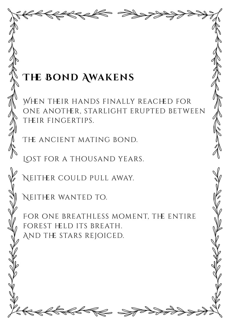 May include: A rectangular print featuring a black botanical vine border and the text: THE BOND AWAKENS. WHEN THEIR HANDS FINALLY REACHED FOR ONE ANOTHER, STARLIGHT ERUPTED BETWEEN THEIR FINGERTIPS. THE ANCIENT MATING BOND. LOST FOR A THOUSAND YEARS.