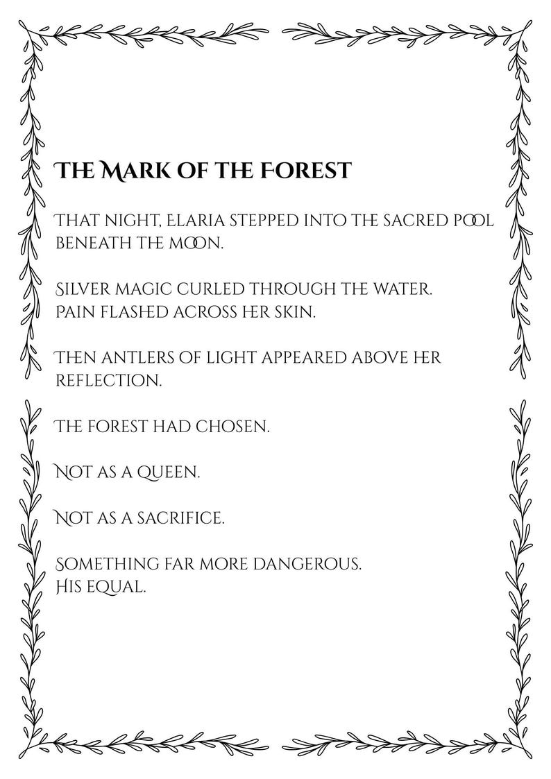 May include: A rectangular white page with a black botanical vine border containing the text: THE MARK OF THE FOREST. THAT NIGHT, ELARIA STEPPED INTO THE SACRED POOL BENEATH THE MOON. SILVER MAGIC CURLED THROUGH THE WATER. PAIN FLASHED ACROSS HER SKIN.