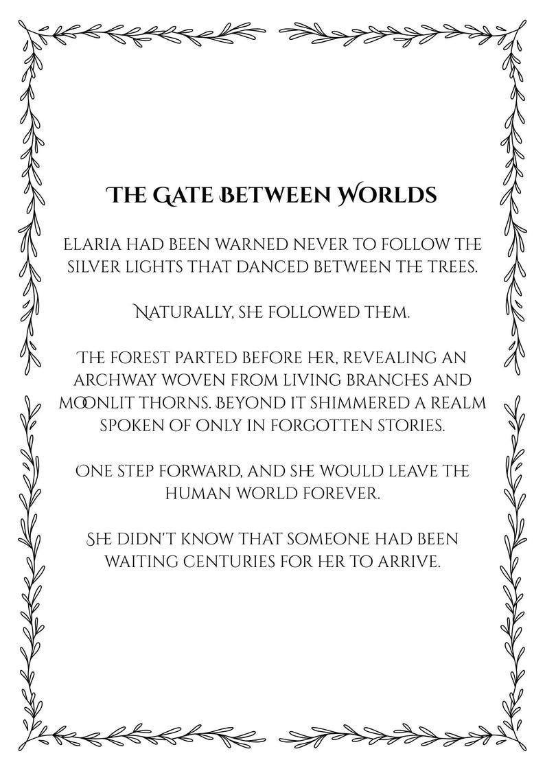 May include: A rectangular white page with a black decorative border of leaves and vines. The text reads: THE GATE BETWEEN WORLDS. ELARIA HAD BEEN WARNED NEVER TO FOLLOW THE SILVER LIGHTS THAT DANCED BETWEEN THE TREES. NATURALLY, SHE FOLLOWED THEM.