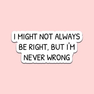 Funny Vinyl Sticker: "I Might Not Always Be Right, But I'm Never Wrong" Laptop Decal