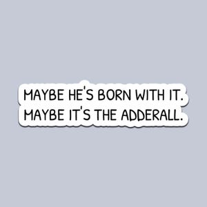 May include: A white sticker with black text that reads "MAYBE HE'S BORN WITH IT. MAYBE IT'S THE ADDERALL." The sticker has a white border and is set against a light grey background.