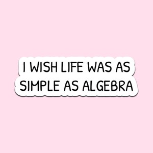 May include: A white sticker with a black border and the text "I WISH LIFE WAS AS SIMPLE AS ALGEBRA" in a black, sans-serif font. The sticker is set against a light pink background.