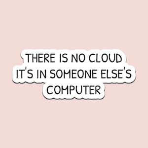 May include: A white sticker with black text that reads "THERE IS NO CLOUD IT'S IN SOMEONE ELSE'S COMPUTER" on a light pink background. The sticker has a white border.