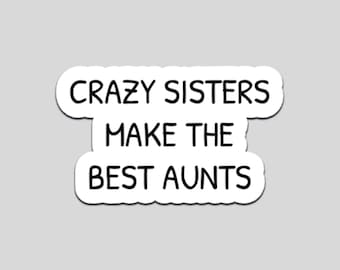 Crazy Sisters Make Aunts Sticker | Funny Vinyl Decal for Laptops, Tumblers