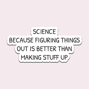 May include: A white sticker with the text "SCIENCE BECAUSE FIGURING THINGS OUT IS BETTER THAN MAKING STUFF UP" in a black font. The sticker is on a light pink background.