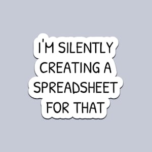 May include: A white sticker with black text that reads "I'M SILENTLY CREATING A SPREADSHEET FOR THAT." The sticker has a rounded, cloud-like shape and is set against a light gray background.