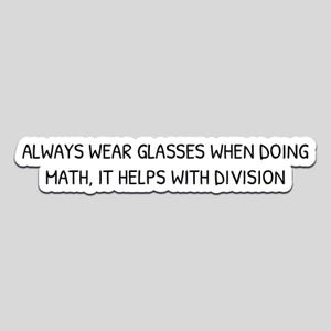 May include: A white sticker with black text that reads: "ALWAYS WEAR GLASSES WHEN DOING MATH, IT HELPS WITH DIVISION". The sticker has a white border and is on a grey background.