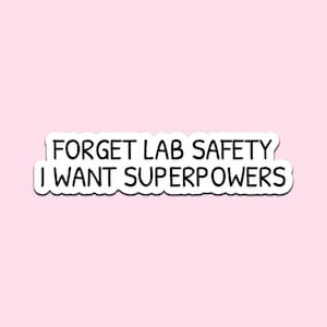 May include: A white sticker with black text that reads "FORGET LAB SAFETY I WANT SUPERPOWERS" on a light pink background. The sticker has a white border and a wavy edge.
