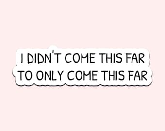 I Didn’t Come This Far To Only Come This Far Sticker Motivational Quote Decal