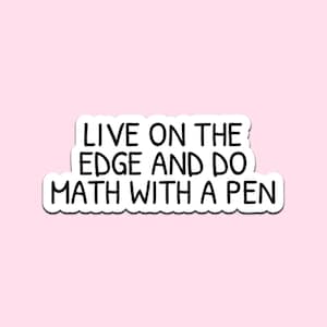 May include: A white sticker with black text that reads "LIVE ON THE EDGE AND DO MATH WITH A PEN" on a light pink background. The sticker has a white border and a wavy bottom edge.