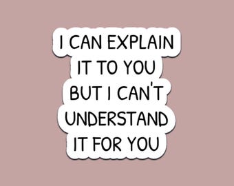 I Can Explain It To You But I Can't Understand It For You Sticker Funny Sarcastic Quote Vinyl Decal