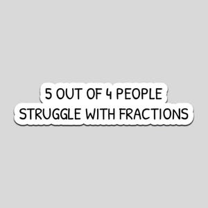 May include: A white sticker with black text that reads "5 OUT OF 4 PEOPLE STRUGGLE WITH FRACTIONS". The text is in a handwritten style font.