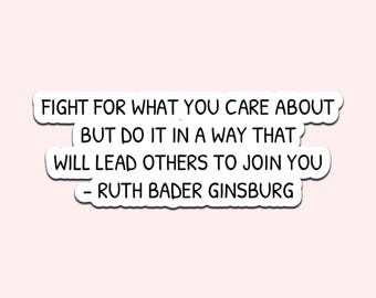 May include: A white sticker with a black border and text that reads "FIGHT FOR WHAT YOU CARE ABOUT BUT DO IT IN A WAY THAT WILL LEAD OTHERS TO JOIN YOU - RUTH BADER GINSBURG" on a light pink background.