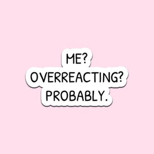 May include: A white sticker with black text on a pink background. The text reads "ME? OVERREACTING? PROBABLY." in a handwritten style font. The sticker has a white border.