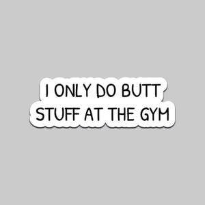 May include: A white sticker with black text that reads "I ONLY DO BUTT STUFF AT THE GYM". The sticker has a rounded, cloud-like border and is set against a light gray background.