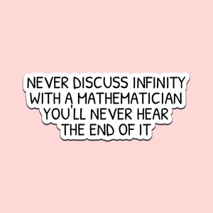 May include: A white sticker with black text on a pale pink background. The text says: "NEVER DISCUSS INFINITY WITH A MATHEMATICIAN YOU'LL NEVER HEAR THE END OF IT."