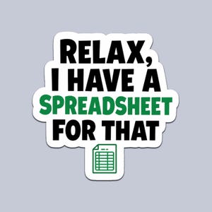 May include: A white sticker with the text "RELAX, I HAVE A SPREADSHEET FOR THAT" in black and green. A green spreadsheet icon is at the bottom. The sticker is on a light grey background.