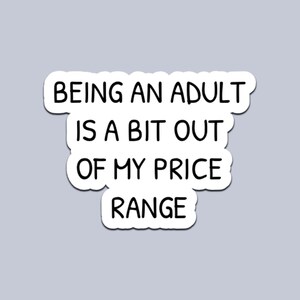 May include: A white sticker with the text "BEING AN ADULT IS A BIT OUT OF MY PRICE RANGE" in a black, handwritten-style font. The sticker has a rounded, cloud-like shape and is set against a light gray background.