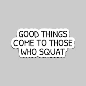 Può includere: Un adesivo bianco con bordo nero e la frase "GOOD THINGS COME TO THOSE WHO SQUAT" in grassetto e senza grazie. L'adesivo è su uno sfondo grigio chiaro.