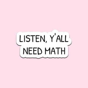 May include: A white sticker with a black border and the text "LISTEN, Y'ALL NEED MATH" in black, set against a light pink background. The sticker's text is in a bold, sans-serif font.