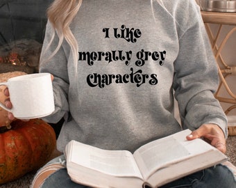 I like morally grey characters Sweatshirt for Book Lovers, bookish sweatshirt, plus sizes , literature apparel, bookworm gift