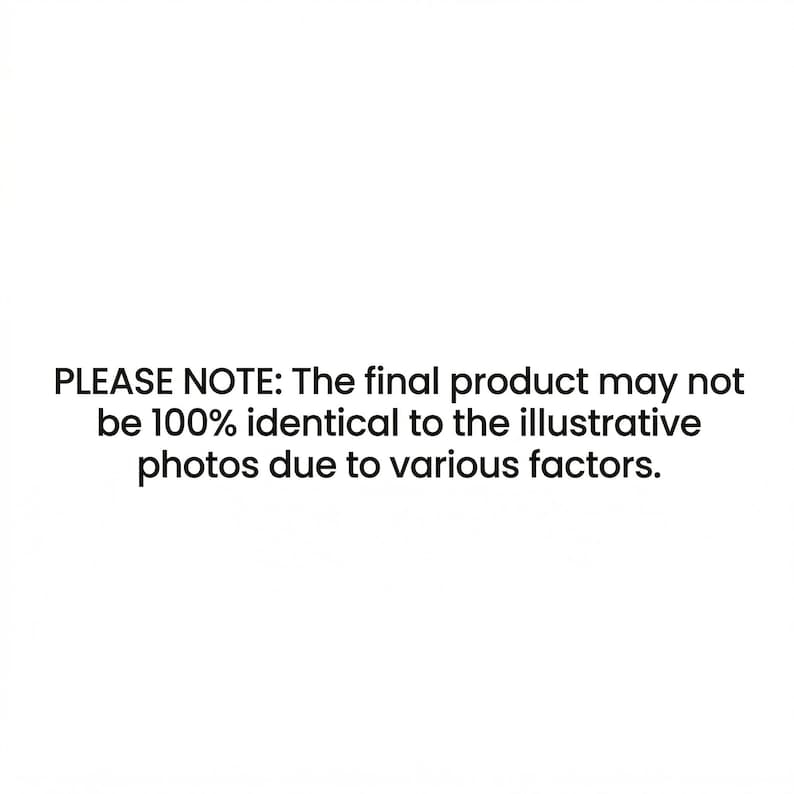 May include: A white rectangular graphic containing black text that reads: PLEASE NOTE: The final product may not be 100% identical to the illustrative photos due to various factors. The text is centred and presented in a simple sans-serif font.