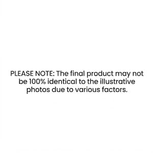 May include: White background with black text that reads: PLEASE NOTE: The final product may not be 100% identical to the illustrative photos due to various factors.