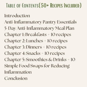 Puede incluir: Una p&aacute;gina de &iacute;ndice para un libro de cocina titulada Table of Contents (50+ Recipes Included). Enumera una introducci&oacute;n, elementos esenciales de despensa antiinflamatorios, un plan de comidas de 5 d&iacute;as y cinco cap&iacute;tulos sobre desayunos, comidas y cenas.