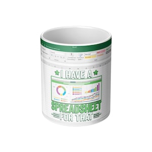 May include: A white ceramic mug featuring a printed design of a spreadsheet interface. The graphic includes a pie chart, bar graphs, and line charts with the text I HAVE A SPREADSHEET FOR THAT in green letters, mimicking a software application.