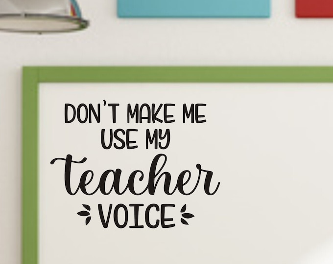 Don't Make Me Use My Teacher Voice Decal for Classroom Decor Teacher Wall Decal Classroom Door Decal Back to School Funny Teacher Decal