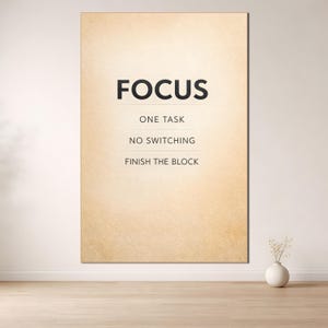 Peut inclure: Une affiche murale rectangulaire avec le mot "FOCUS" en lettres noires en gras en haut. En dessous, le texte indique "ONE TASK", "NO SWITCHING" et "FINISH THE BLOCK" dans un design minimaliste. Le fond a l'apparence d'un papier vieilli texturé.
