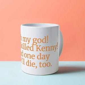 May include: White ceramic mug with the text "Oh my god! They killed Kenny! And one day I'll die, too." in orange. The mug has a curved handle and is set against a peach and light blue background.